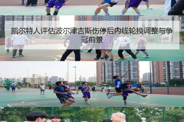 凯尔特人评估波尔津吉斯伤停后内线轮换调整与争冠前景