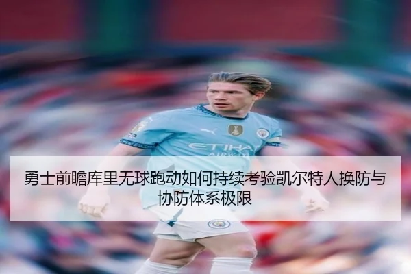 勇士前瞻库里无球跑动如何持续考验凯尔特人换防与协防体系极限