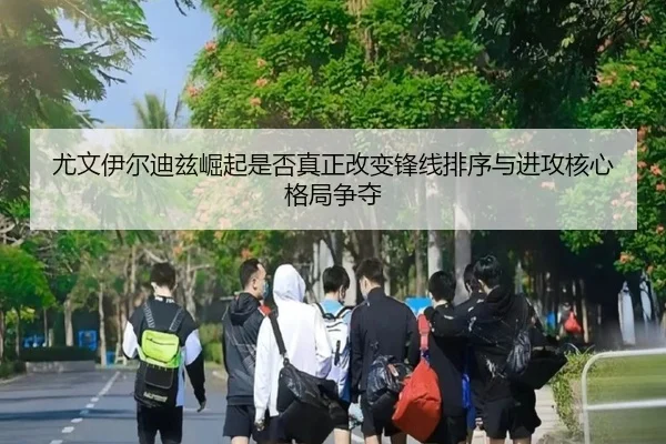 尤文伊尔迪兹崛起是否真正改变锋线排序与进攻核心格局争夺