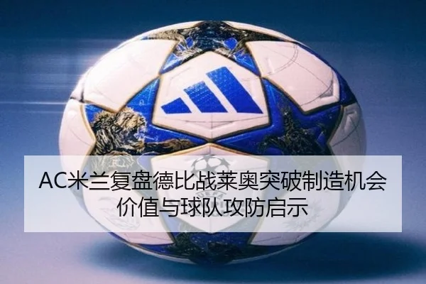 AC米兰复盘德比战莱奥突破制造机会价值与球队攻防启示