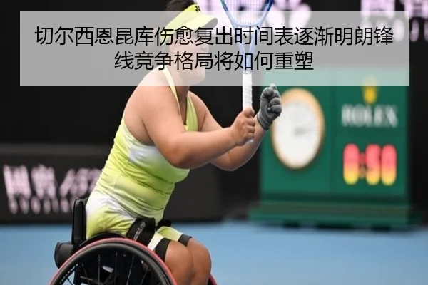 切尔西恩昆库伤愈复出时间表逐渐明朗锋线竞争格局将如何重塑
