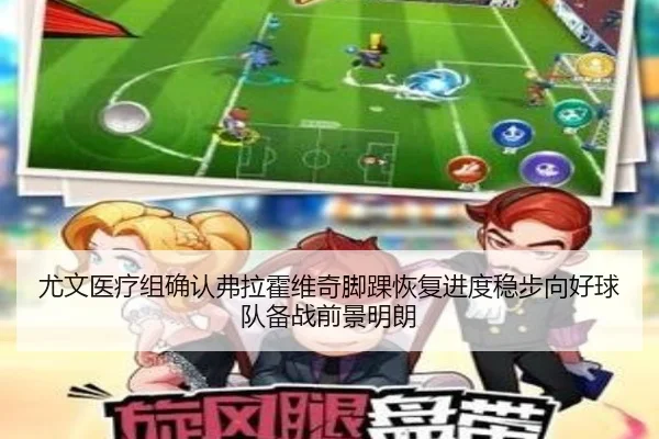 尤文医疗组确认弗拉霍维奇脚踝恢复进度稳步向好球队备战前景明朗