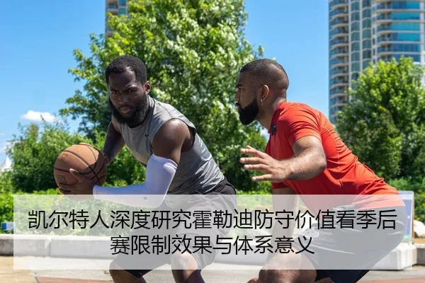 凯尔特人深度研究霍勒迪防守价值看季后赛限制效果与体系意义
