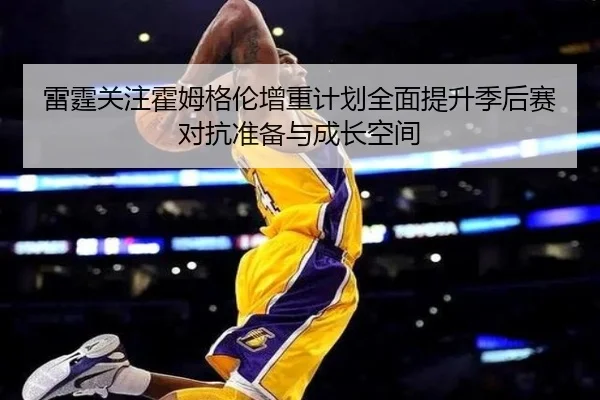 雷霆关注霍姆格伦增重计划全面提升季后赛对抗准备与成长空间