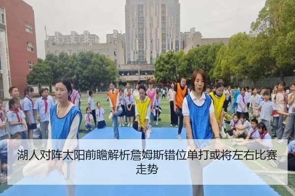 湖人对阵太阳前瞻解析詹姆斯错位单打或将左右比赛走势